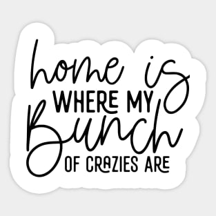 Home Is Where My Bunch Of Crazies Are Sticker